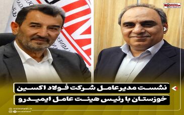 نشست مدیرعامل شرکت فولاد اکسین خوزستان با رئیس هیئت عامل ایمیدرو