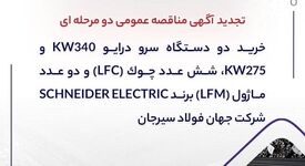 تجدید آگهی مناقصه عمومی دو مرحله ای " خرید دو دستگاه سرو درایو 340kW و 275kW، شش عدد چوک (LFC) و دو عدد ماژول (LFM) برند SCHNEIDER ELECTRIC شرکت جهان فولاد سیرجان"