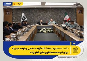 نشست مشترک دانشگاه آزاد اسلامی و فولاد مبارکه برای توسعه همکاری‌های فناورانه

