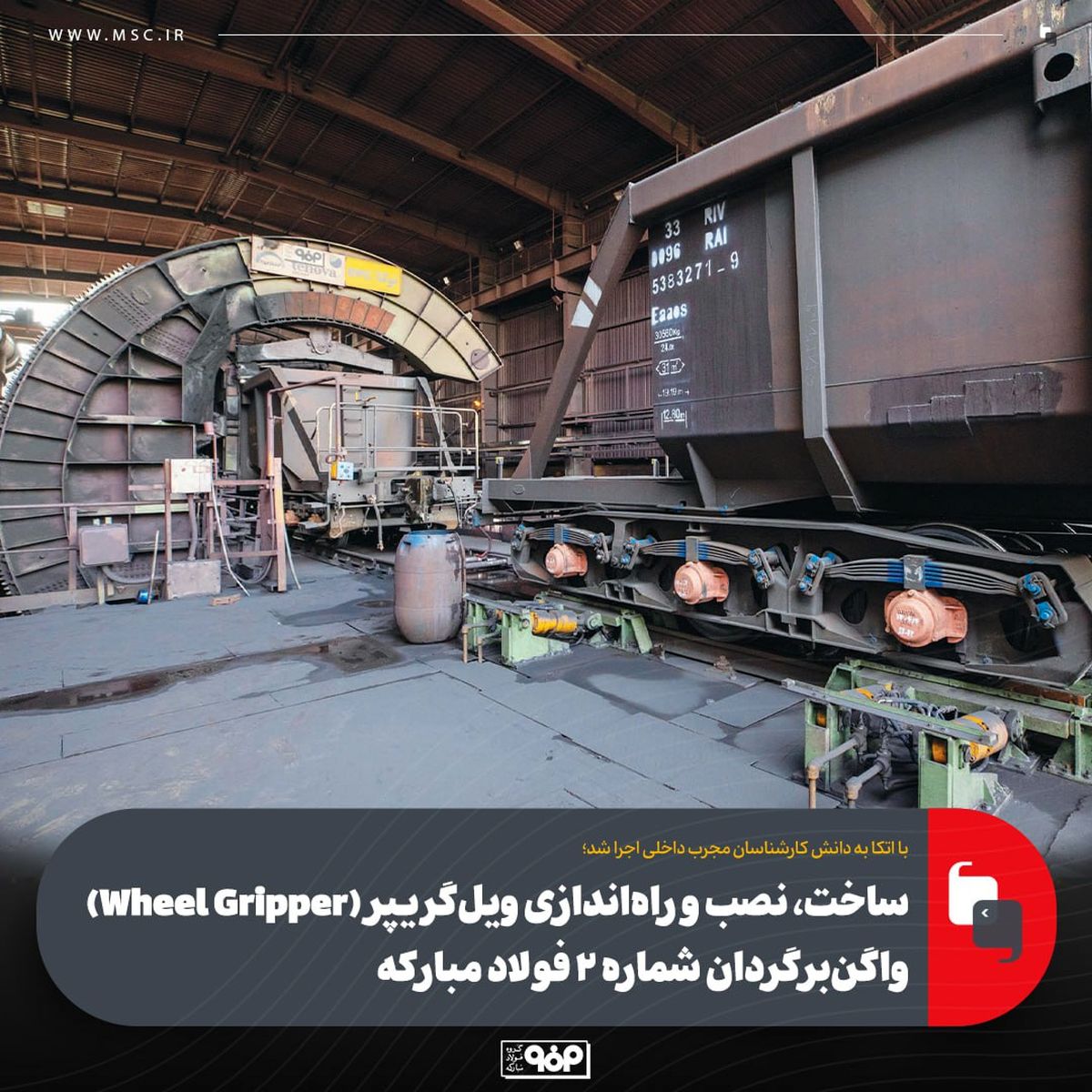 با اتکا به دانش کارشناسان مجرب داخلی اجرا شد؛ساخت، نصب و راه‌اندازی ویل‌گریپر (Wheel Gripper) واگن‌برگردان شماره ۲ فولاد مبارکه
