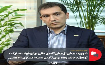 ضرورت بیش از پیش تأمین مالی برای فولاد مبارکه/ توافق با بانک رفاه برای تأمین بسته اعتباری ۴۰ همتی