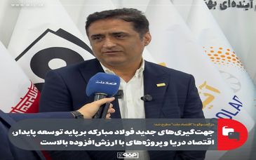 جهت‌گیری‌های جدید فولاد مبارکه بر پایه توسعه پایدار، اقتصاد دریا و پروژه‌های با ارزش‌افزوده بالاست