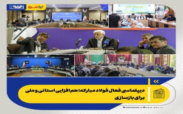 *دیپلماسی فعال فولاد مبارکه؛ هم‌افزایی استانی و ملی برای بازسازی*