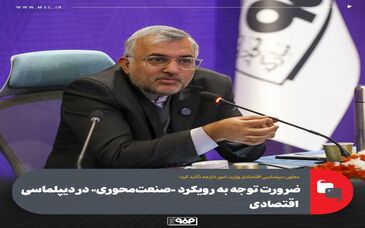 ضرورت توجه به رویکرد «صنعت‌محوری» در دیپلماسی اقتصادی