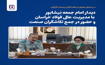 دیدار امام جمعه نیشابور با مدیریت عالی فولاد خراسان و حضور در جمع تلاشگران صنعت