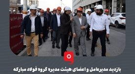 بازدید مدیرعامل و اعضای هیئت مدیره گروه فولاد مبارکه از منطقه آزاد لامرد و مجتمع آلومینیوم جنوب