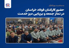 حضور کارکنان مجتمع فولاد خراسان در نماز جمعه و برپایی میز خدمت به مناسبت روز کارگر