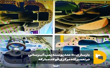 بازسازی ۵۰ عدد پوسته پمپ آب‌رسانی در تعمیرگاه مرکزی فولاد مبارکه