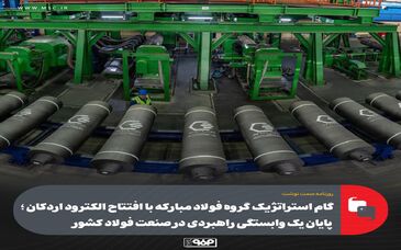 گام استراتژیک گروه فولاد مبارکه با افتتاح الکترود اردکان؛ پایان یک وابستگی راهبردی در صنعت فولاد کشور