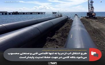 طرح انتقال اب از دریا نه تنها اقدامی فنی و صنعتی محسوب می‌شود بلکه گامی در جهت حفظ امنیت پایدار است