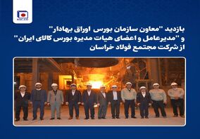 بازدید "معاون سازمان بورس  اوراق بهادار" و "مدیرعامل و اعضای هیات مدیره بورس کالای ایران" از شرکت مجتمع فولاد خراسان