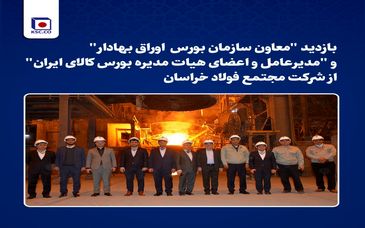 بازدید "معاون سازمان بورس  اوراق بهادار" و "مدیرعامل و اعضای هیات مدیره بورس کالای ایران" از شرکت مجتمع فولاد خراسان
