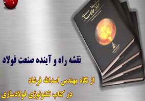 نقشه راه و آینده صنعت فولاد،از نگاه مهندس اسدالله فرشاد در کتاب تکنولوژی فولادسازی