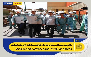 بازدید میدانی مدیرعامل فولاد مبارکه از روند تولید و طرح‌های بهینه‌سازی در نواحی نورد سردوگرم
