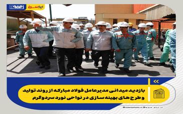 بازدید میدانی مدیرعامل فولاد مبارکه از روند تولید و طرح‌های بهینه‌سازی در نواحی نورد سردوگرم