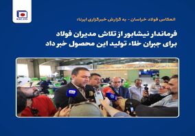 فرماندار نیشابور از تلاش مدیران فولاد برای جبران خلاء تولید این محصول خبر داد